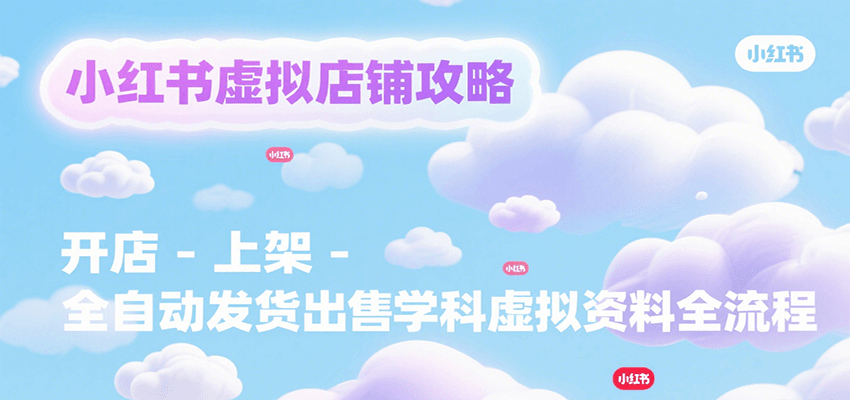 小红书虚拟店铺攻略，开店-上架-全自动发货出售学科虚拟资料完整流程-狄威团队