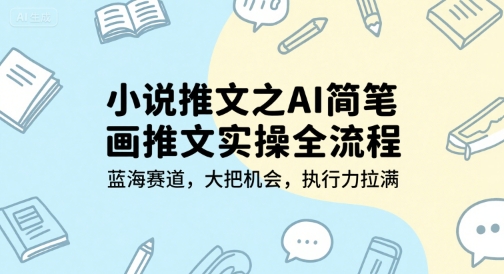 小说推文之AI简笔画推文实操全流程，蓝海赛道，大把机会，执行力拉满-狄威团队