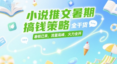 小说推文暑期搞钱策略，全干货，暑假已来，流量高峰，火力全开-狄威团队