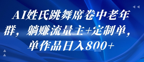 AI姓氏跳舞席卷中老年群，躺挣流量主+定制单，单作品日入8张-狄威团队