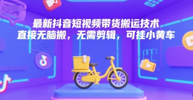 最新抖音短视频带货搬运技术，直接无脑搬，无需剪辑，可挂小黄车-狄威团队