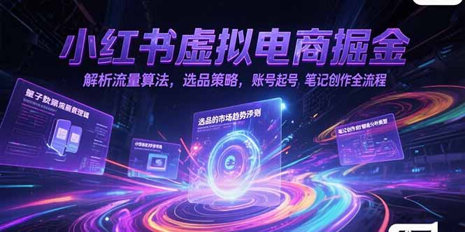 小红书虚拟电商掘金，解析流量算法，选品策略，账号起号，笔记创作全流程-狄威团队