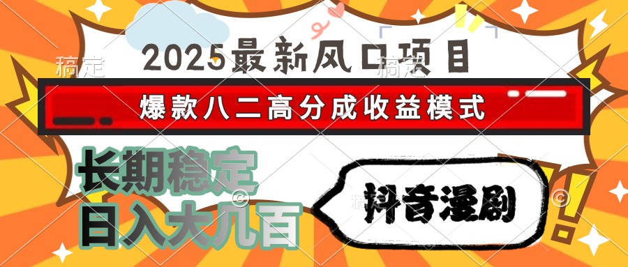 2025最新风口项目 抖音漫剧 爆款八二高分成收益模式 长期稳定日入大几百-狄威团队