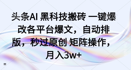 头条AI黑科技搬砖项目一键爆改各平台爆文，自动排版，秒过原创矩阵操作，月入3w+【揭秘】-狄威团队