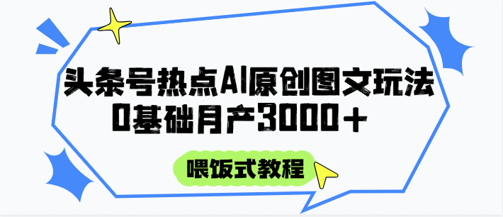 头条号热点AI图文攻略，喂饭式教程+0基础月产3000+-狄威团队