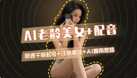 AI老龄美女涨粉+变现_快速千粉起号思路-狄威团队