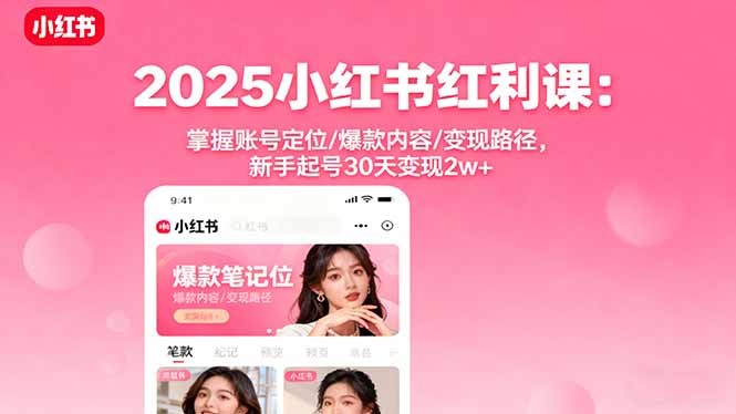 2025小红书红利课：掌握账号定位/爆款内容/变现路径，新手起号30天变现2w+-狄威团队
