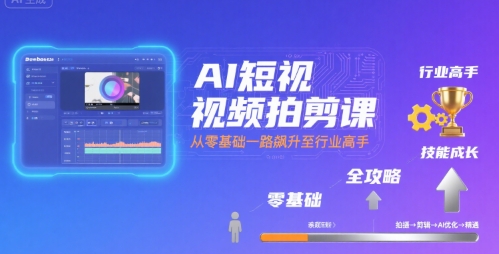 AI短视频拍剪课，全攻略到精通，带你从零基础一路飙升至行业高手-狄威团队