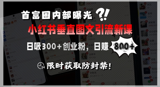 首富圈内部曝光小红书垂直图文引流新课，日吸300+创业粉，日入8张+，限时获取防封禁-狄威团队