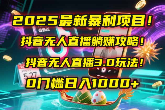 2025最新暴利项目！抖音无人直播躺赚攻略！抖音无人直播3.0玩法！0门槛...-狄威团队