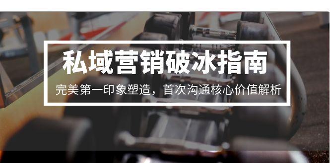 私域营销破冰指南，完美第一印象塑造，首次沟通核心价值解析-狄威团队