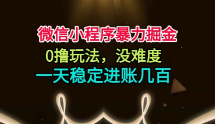 微信小程序暴力掘金，0撸玩法，没难度，一天稳定进账几张【揭秘】-狄威团队