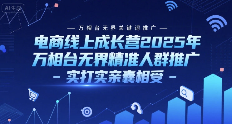 电商线上成长营2025年，万相台无界关键词推广-万相台无界精准人群推广-实打实亲囊相受-狄威团队
