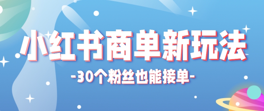 小红书商单新玩法,30个粉丝也能接单,一个月接三单赚了150+!适合新手小白操作-狄威团队