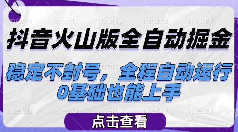 抖音火山版全自动掘金，稳定不封号，全程自动运行，可批量放大操作，0基础也能上手【揭秘】-狄威团队