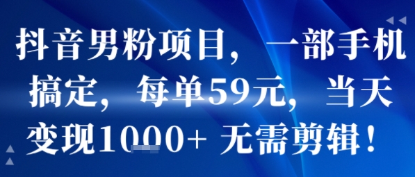 抖音男粉项目，一部手机搞定，每单59米，当天变现1k+  无需剪辑-狄威团队