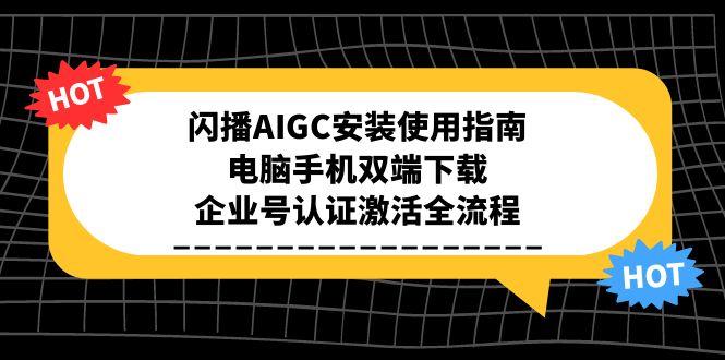 闪播AIGC安装使用指南，电脑手机双端下载，企业号认证激活全流程-狄威团队