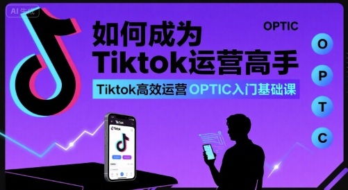 如何成为Tiktok运营高手，Tiktok高效运营OPTIC入门基础课-狄威团队