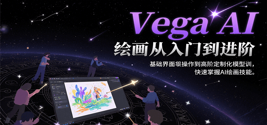 Vega AI绘画从入门到进阶，基础界面操作到高阶定制化模型训，快速掌握AI绘画技能-狄威团队