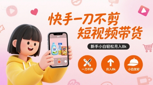 快手一刀不剪短视频带货，新手小白轻松月入8k-狄威团队