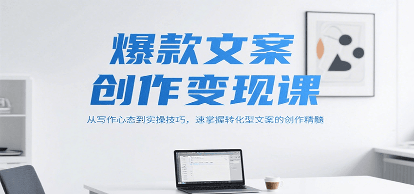 爆款文案创作变现课，从写作心态到实操技巧，速掌握转化型文案的创作精髓-狄威团队