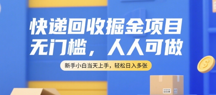 快递回收掘金项目，无门槛，人人可做，新手小白当天上手，轻松日入多张【揭秘】-狄威团队