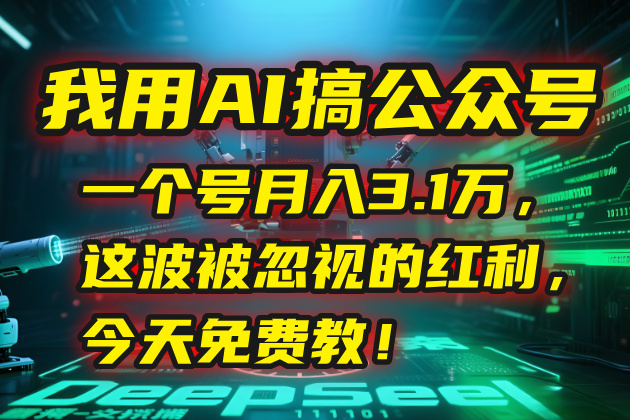 我用AI搞公众号，一个号月入3.1万，这波被忽视的红利，今天免费教！-狄威团队