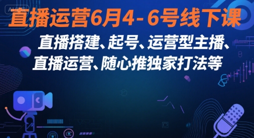 直播运营6月4-6号线下课，‬直播搭建、起号、运营型主播、直播运‬营、随心推独家打法等-狄威团队