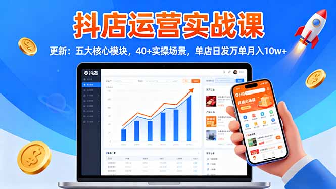 抖店运营实战课-更新：五大核心模块，40+实操场景，单店日发万单月入10w+-狄威团队