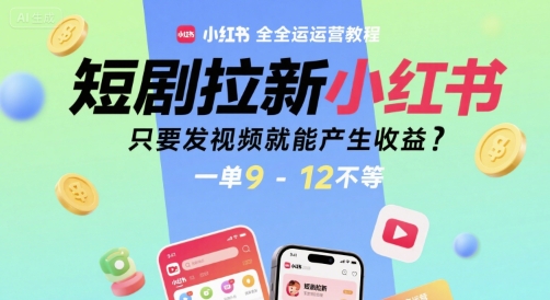 短剧拉新小红书全运营教程，只要发视频就能产生收益，一单9-12不等-狄威团队