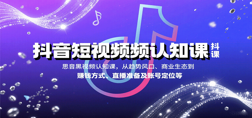 抖音短视频认知课，从趋势风口、商业生态到赚钱方式、直播准备及账号定位等-狄威团队