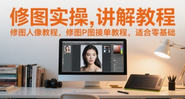 修图实操讲解教程，修图人像教程，修图P图接单教程，适合零基础-狄威团队