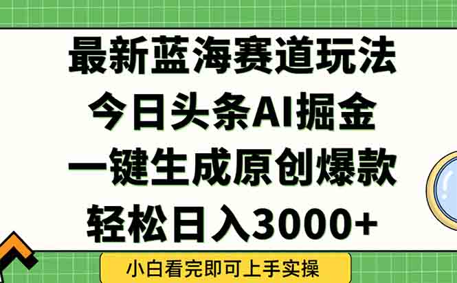 今日头条2025年最新蓝海玩法，一键生成爆款，轻松实现矩阵日入3000+-狄威团队