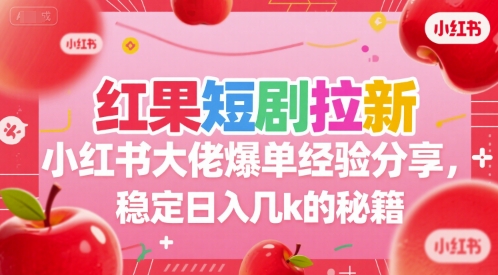 红果短剧拉新小红书大佬爆单经验分享，稳定日入几k的秘籍-狄威团队