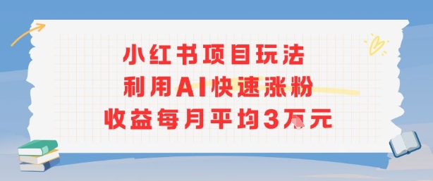 小红书商单项目新玩法，利用AI快速涨粉收益每月平均3W-狄威团队