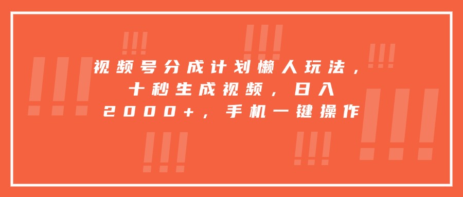 视频号分成计划懒人玩法，十秒生成视频，日入2000+，手机一键操作-狄威团队