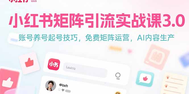 小红书矩阵引流实战课3.0：账号养号起号技巧，免裴矩阵运营，AI内容生产-狄威团队
