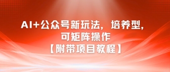 AI+公众号新玩法之培养型，可矩阵操作【附带项目教程】-狄威团队