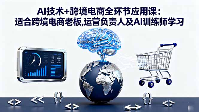 AI技术+跨境电商全环节应用课:适合跨境电商老板,运营负责人及AI训练师学习-狄威团队
