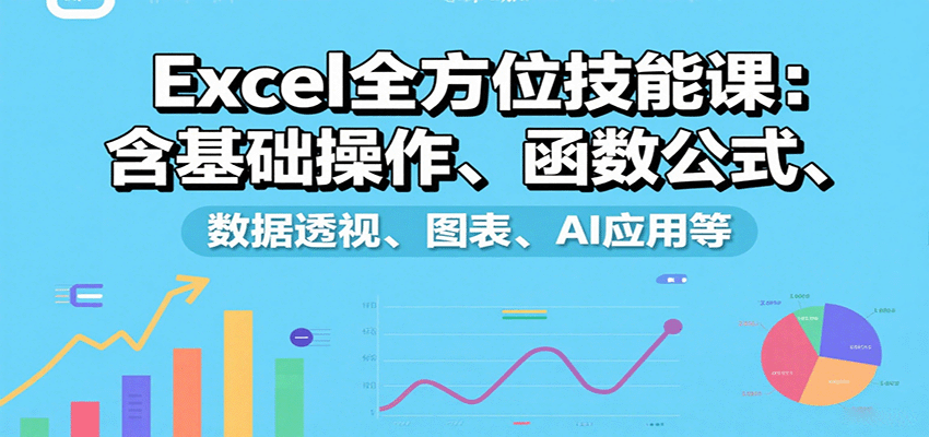 Excel全方位技能课：含基础操作、函数公式、数据透视、图表、AI应用等-狄威团队