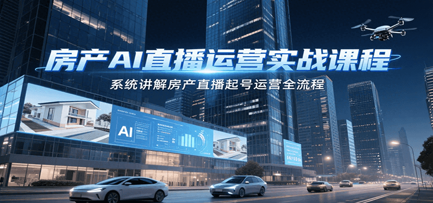 房产AI直播运营实战课程，系统讲解房产直播起号运营全流程-狄威团队