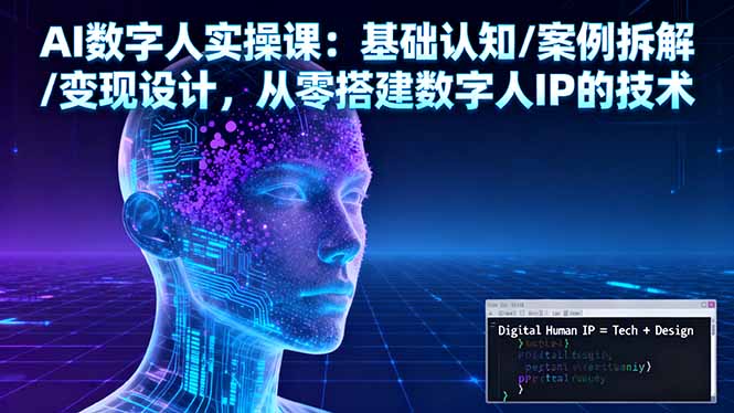 AI数字人实操课：基础认知/案例拆解/变现设计，从零搭建数字人IP的技术-狄威团队