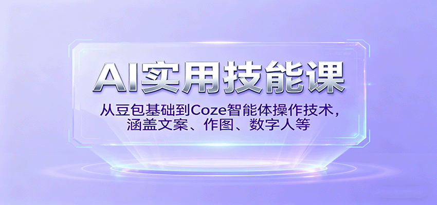 AI实用技能课，从豆包基础到Coze智能体操作技术，涵盖文案、作图、数字人等-狄威团队