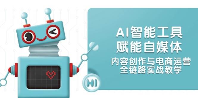 AI智能工具赋能自媒体，内容创作与电商运营，全链路实战教学-狄威团队