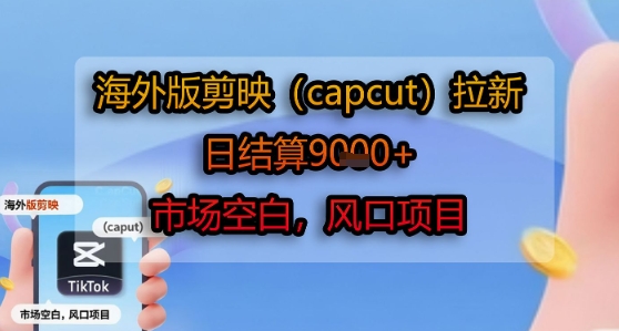 海外版剪映(capcut)拉新，日结算1k+，市场空白，风口项目-狄威团队
