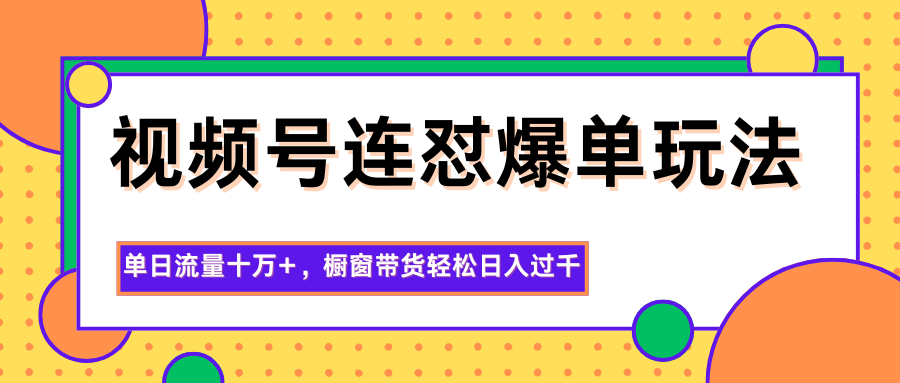 视频号连怼爆单玩法，单日流量十万+，橱窗带货轻松日入过千-狄威团队
