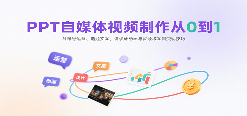 PPT自媒体视频制作从0到1：含账号运营、选题文案，讲设计动画与多领域案例变现技巧-狄威团队