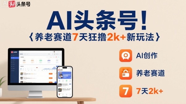AI头条号，7天狂撸2k+，做养老赛道，新风口新玩法-狄威团队