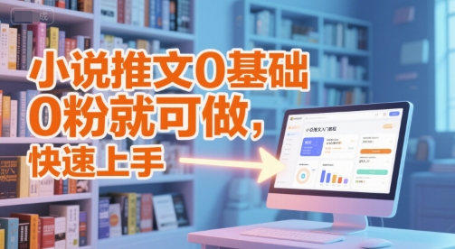 小说推文0基础入门教程，0粉就可做，快速上手-狄威团队