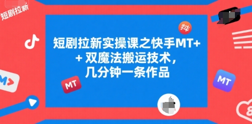 短剧拉新实操课之快手MT+双魔法搬运技术，几分钟一条作品-狄威团队